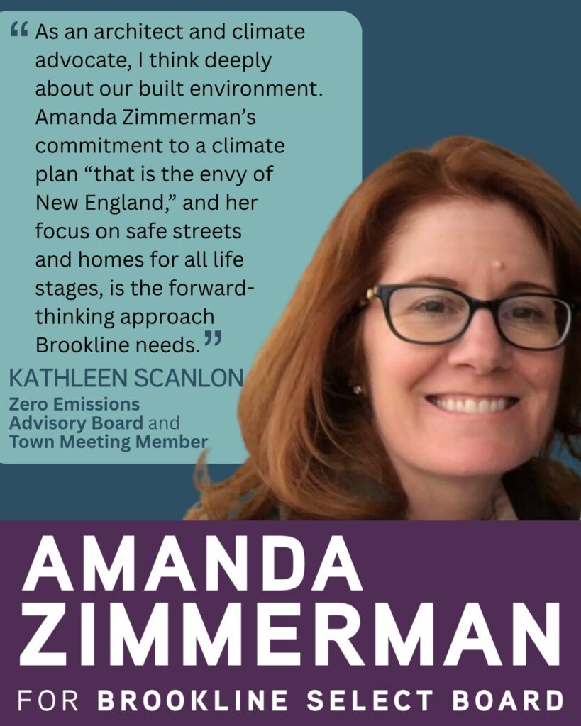 Testimonial from Kathleen Scanlon, Zero Emissions Advisory Board and Town Meeting Member with a tightly cropped headshot. A text box says, "As an architect and climate advocate, I think deeply about our built environment. Amanda Zimmerman’s commitment to a climate plan 'that is the envy of New England' and her focus on homes for all life stages and safe streets is the forward-thinking approach Brookline needs."